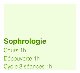


Sophrologie
Cours 1h
Découverte 1h
Cycle 3 séances 1h