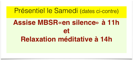 Présentiel le Samedi (dates ci-contre)
Assise MBSR«en silence» à 11h et Relaxation méditative à 14h
